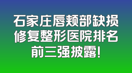 石家庄唇颊部缺损修复整形医院排名前三强披露!