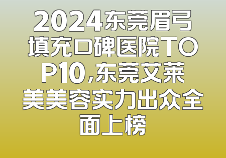 2024东莞眉弓填充口碑医院TOP10，东莞艾莱美美容实力出众全面上榜