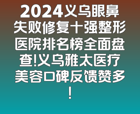 2024义乌眼鼻失败修复十强整形医院排名榜全面盘查！义乌雅太医疗美容口碑反馈赞多！