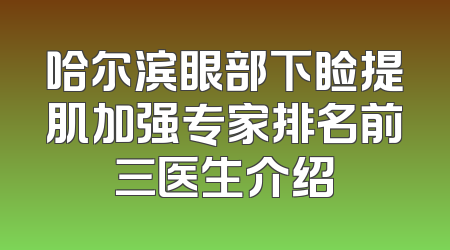 哈尔滨眼部下睑提肌加强专家排名前三医生介绍