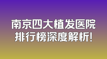 南京四大植发医院排行榜深度解析！