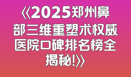 《2025郑州鼻部三维重塑术权威医院口碑排名榜全揭秘！》