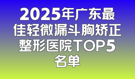 2025年广东最佳轻微漏斗胸矫正整形医院TOP5名单