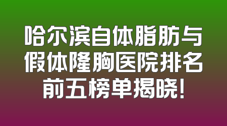 哈尔滨自体脂肪与假体隆胸医院排名前五榜单揭晓！