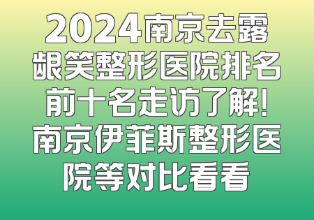 2024南京去露龈笑整形医院排名前十名走访了解！南京伊菲斯整形医院等对比看看