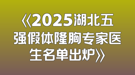 《2025湖北五强假体隆胸专家医生名单出炉》