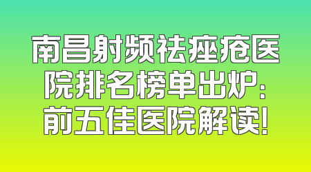 南昌射频祛痤疮医院排名榜单出炉：前五佳医院解读！