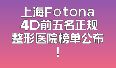 上海Fotona 4D前五名正规整形医院榜单公布！