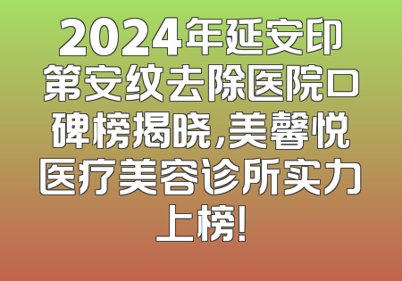 2024年延安印第安纹去除医院口碑榜揭晓，美馨悦医疗美容诊所实力上榜！
