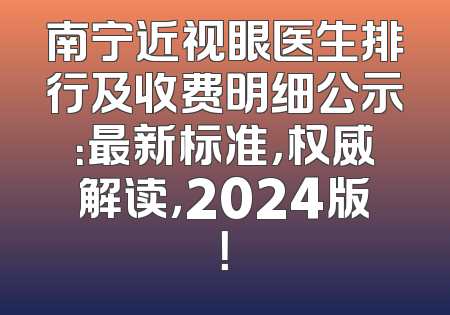 南宁近视眼医生排行及收费明细公示：最新标准，权威解读，2024版！