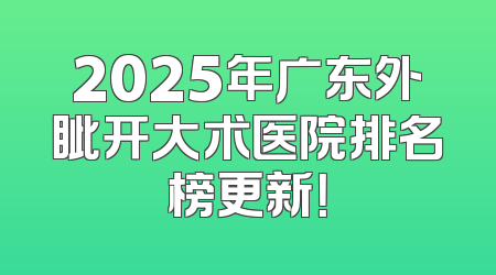 2025年广东外眦开大术医院排名榜更新！