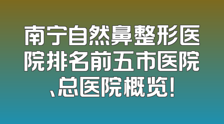 南宁自然鼻整形医院排名前五市医院、总医院概览！