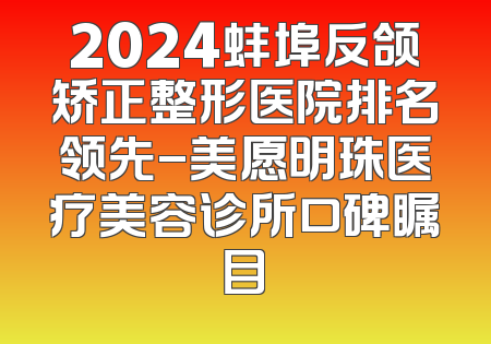 2024蚌埠反颌矫正整形医院排名领先-美愿明珠医疗美容诊所口碑瞩目