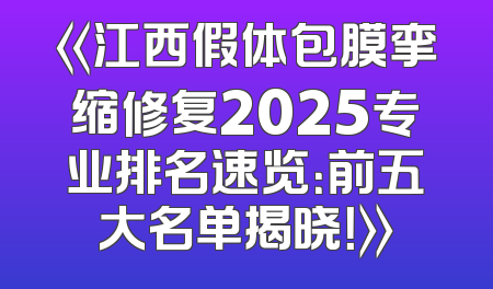 《江西假体包膜挛缩修复2025专业排名速览：前五大名单揭晓！》