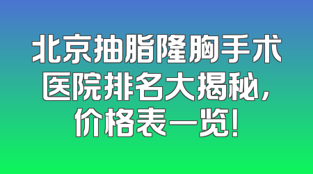 北京抽脂隆胸手术医院排名大揭秘，价格表一览！