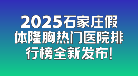 2025石家庄假体隆胸热门医院排行榜全新发布！