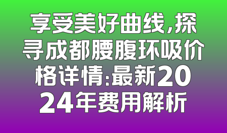 享受美好曲线，探寻成都腰腹环吸价格详情：最新2024年费用解析