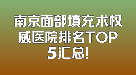 南京面部填充术权威医院排名TOP5汇总！