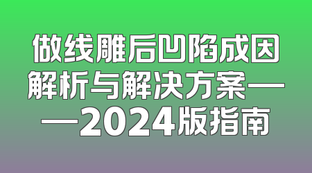 做线雕后凹陷成因解析与解决方案——2024版指南