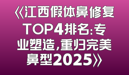 《江西假体鼻修复TOP4排名：专业塑造，重归完美鼻型2025》