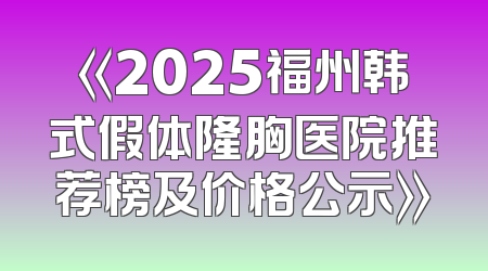 《2025福州韩式假体隆胸医院推荐榜及价格公示》