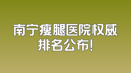 南宁瘦腿医院权威排名公布！
