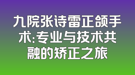 九院张诗雷正颌手术：专业与技术共融的矫正之旅