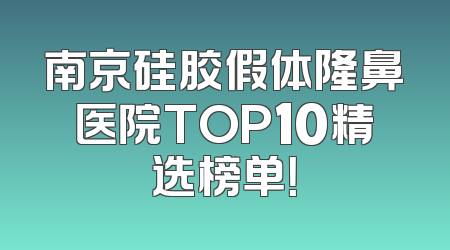 南京硅胶假体隆鼻医院TOP10精选榜单！