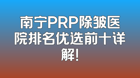 南宁PRP除皱医院排名优选前十详解！