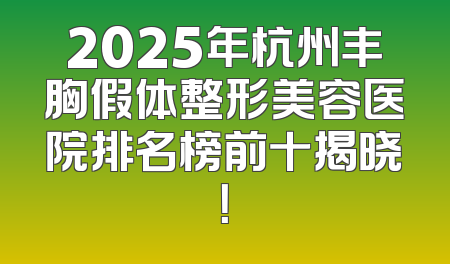 2025年杭州丰胸假体整形美容医院排名榜前十揭晓！