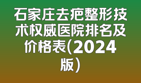 石家庄去疤整形技术权威医院排名及价格表（2024版）