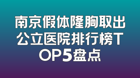 南京假体隆胸取出公立医院排行榜TOP5盘点