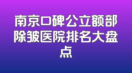 南京口碑公立额部除皱医院排名大盘点
