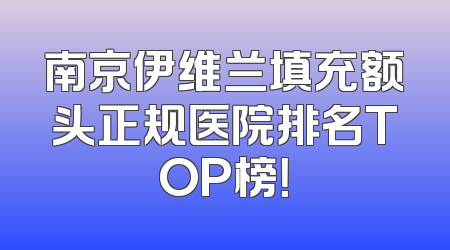 南京伊维兰填充额头正规医院排名TOP榜！