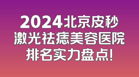 2024北京皮秒激光祛痣美容医院排名实力盘点!