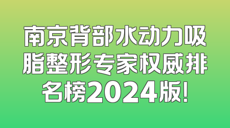 南京背部水动力吸脂整形专家权威排名榜2024版！