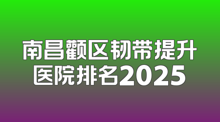 南昌颧区韧带提升医院排名2025