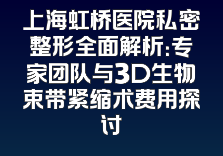上海虹桥医院私密整形全面解析：专家团队与3D生物束带紧缩术费用探讨