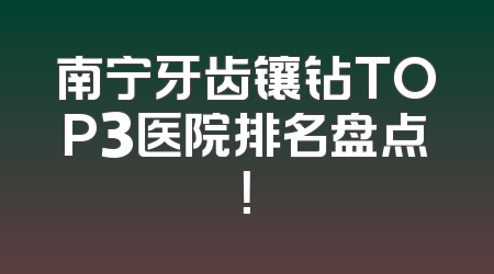 南宁牙齿镶钻TOP3医院排名盘点！