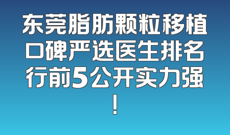 东莞脂肪颗粒移植口碑严选医生排名行前5公开实力强!