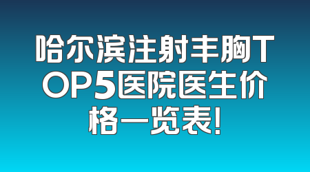 哈尔滨注射丰胸TOP5医院医生价格一览表！