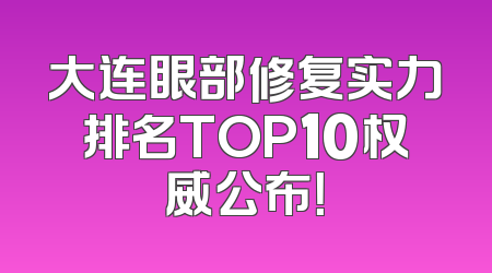 大连眼部修复实力排名TOP10权威公布！