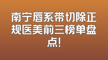 南宁唇系带切除正规医美前三榜单盘点！