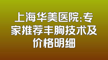 上海华美医院：专家推荐丰胸技术及价格明细