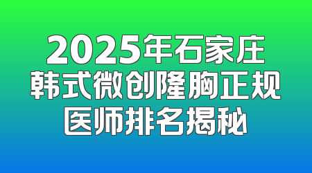 2025年石家庄韩式微创隆胸正规医师排名揭秘