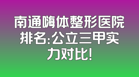 南通嗨体整形医院排名：公立三甲实力对比！