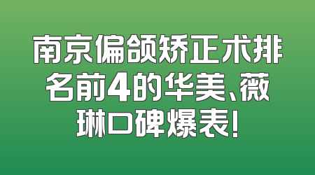 南京偏颌矫正术排名前4的华美、薇琳口碑爆表!