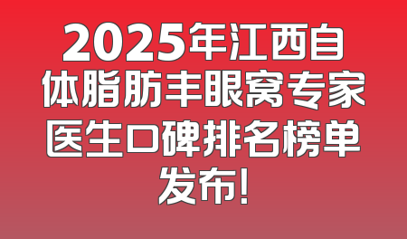2025年江西自体脂肪丰眼窝专家医生口碑排名榜单发布！