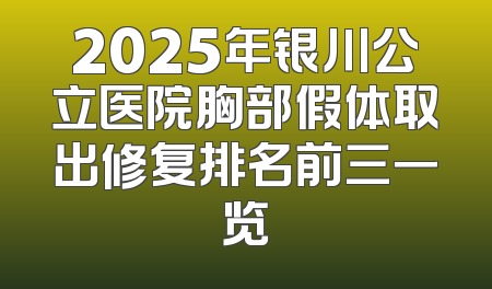 2025年银川公立医院胸部假体取出修复排名前三一览