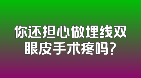 你还担心做埋线双眼皮手术疼吗？